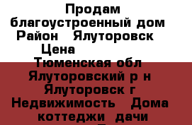 Продам благоустроенный дом › Район ­ Ялуторовск  › Цена ­ 2 300 000 - Тюменская обл., Ялуторовский р-н, Ялуторовск г. Недвижимость » Дома, коттеджи, дачи продажа   . Тюменская обл.